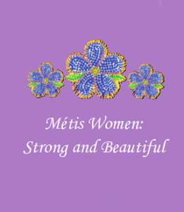 Métis Women: Strong and Beautiful Métis Women: Strong and Beautiful © 2011 National Aboriginal Health Organization ISBN: [removed]