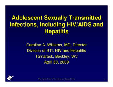 Adolescent Sexually Transmitted Infections, including HIV/AIDS and Hepatitis Caroline A. Williams, MD, Director Division of STI, HIV and Hepatitis Tamarack, Beckley, WV