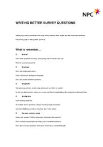 WRITING BETTER SURVEY QUESTIONS  Getting high quality information from your survey requires clear, simple and well-structured questions. Follow this guide to writing better questions.  What to remember…
