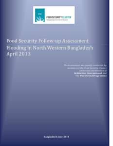 Food Security Follow-up Assessment Flooding in North Western Bangladesh April 2013 The Assessment was jointly conducted by members of the Food Security Cluster under the coordination of