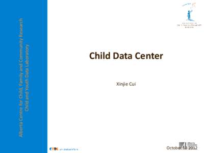 Alberta Centre for Child, Family and Community Research Child and Youth Data Laboratory Child Data Center Xinjie Cui