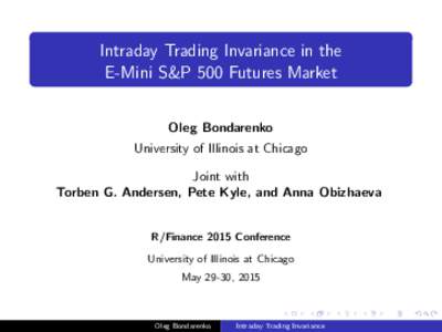 Intraday Trading Invariance in the E-Mini S&P 500 Futures Market Oleg Bondarenko University of Illinois at Chicago Joint with Torben G. Andersen, Pete Kyle, and Anna Obizhaeva