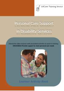 Personal Care Support in Disability Services Interactive video resource with associated activities to assist in training CHCICS301A Provide support to meet personal care needs  Learner Activity Book