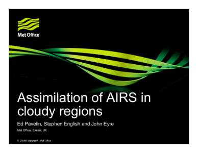 Assimilation of AIRS in cloudy regions Ed Pavelin, Stephen English and John Eyre Met Office, Exeter, UK © Crown copyright Met Office