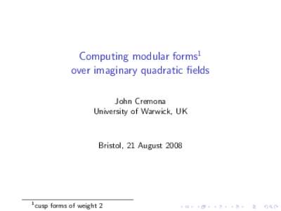 Computing modular forms1 over imaginary quadratic fields John Cremona University of Warwick, UK  Bristol, 21 August 2008