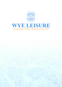 WYE LEISURE Herefordshire’s Premier Health & Leisure Club WYE LEISURE Herefordshire’s Premier Health & Leisure Club Wye Leisure is an exclusive private health and