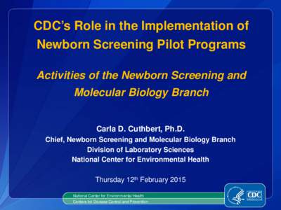 CDC’s Role in the Implementation of Newborn Screening Pilot Programs Activities of the Newborn Screening and Molecular Biology Branch  Carla D. Cuthbert, Ph.D.