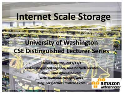 Internet Scale Storage University of Washington CSE Distinguished Lecturer Series James Hamilton, VP & Distinguished Engineer, Amazon Web Services email: 
