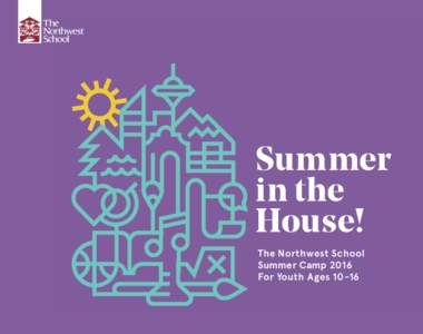 Summer in the House! The Northwest School Summer Camp 2016 For Youth Ages 10-16