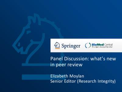 Panel Discussion: what’s new in peer review Elizabeth Moylan Senior Editor (Research Integrity)  What’s new in peer review?