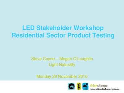LED Stakeholder Workshop Residential Sector Product Testing Steve Coyne – Megan O’Loughlin Light Naturally Monday 29 November 2010