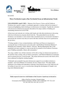 News Release  R(16)XXX Three Territories to put a Pan-Territorial Focus on Infrastructure Needs YELLOWKNIFE (April 3, 2012) – Ministers from Nunavut, Yukon, and the Northwest