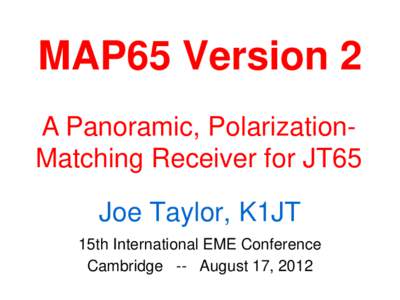 MAP65 Version 2 A Panoramic, PolarizationMatching Receiver for JT65 Joe Taylor, K1JT 15th International EME Conference Cambridge -- August 17, 2012