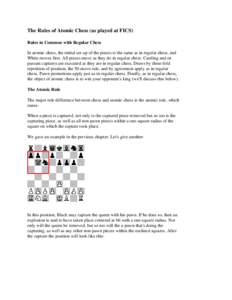 The Rules of Atomic Chess (as played at FICS) Rules in Common with Regular Chess In atomic chess, the initial set-up of the pieces is the same as in regular chess, and White moves first. All pieces move as they do in reg