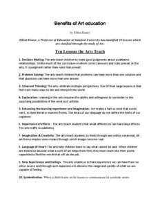 Benefits of Art education by Elliot Eisner Elliott Eisner, a Professor of Education at Stanford University has identified 10 lessons which are clarified through the study of Art.  Ten Lessons the Arts Teach