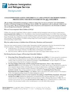 UNACCOMPANIED ALIEN CHILDREN U.S. LAW & POLICY BACKGROUNDER— PROTECTING THE BEST INTERESTS OF ALL CHILDREN “We are facing a humanitarian emergency to which we cannot close our eyes or our hearts,” says Linda Hartke