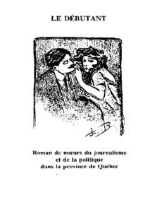 Arsène Bessette  Le débutant ROMAN DE MOEURS DU JOURNALISME ET DE LA POLITIQUE DANS LA PROVINCE DE QUÉBEC. Ce livre n’a pas été écrit pour les petites filles.