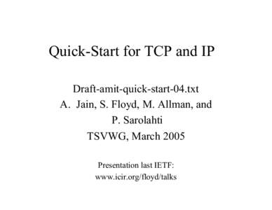 Quick-Start for TCP and IP Draft-amit-quick-start-04.txt A. Jain, S. Floyd, M. Allman, and P. Sarolahti TSVWG, March 2005 Presentation last IETF: