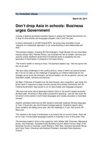 For immediate release March 30, 2011 Donʼt drop Asia in schools: Business urges Government A group of leading Australian business figures is urging the Federal Government not