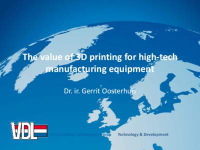 The value of 3D printing for high-tech manufacturing equipment Dr. ir. Gerrit Oosterhuis VDL Enabling Technologies Group