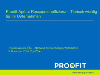 Proofit-Apéro: Ressourceneffizienz – Tierisch wichtig für Ihr Unternehmen Thomas Wälchli, Öbu – Netzwerk für nachhaltiges Wirtschaften 3. November 2014, Zoo Zürich