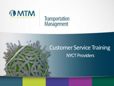 Customer Service Training NYCT Providers MTM’s Mission Mission: MTM is a medical and transportation management