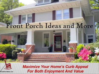 Front Porch Ideas and More  PorchIdeas.com Maximize Your Home’s Curb Appeal For Both Enjoyment And Value