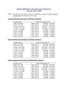 SPRING 2014 FINAL EXAMINATION SCHEDULE APRIL 26 - MAY 2, 2014 NOTE: The final exams for daytime classes are scheduled according to the first, on-campus class meeting of the semester for that course. Classes meeting for t