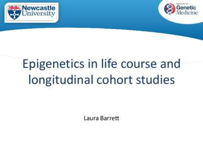 Epigenetics in life course and longitudinal cohort studies Laura Barrett Overview Study Design