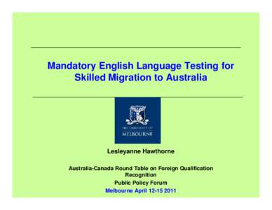 Mandatory English Language Testing for Skilled Migration to Australia Lesleyanne Hawthorne Australia-Canada Round Table on Foreign Qualification Recognition