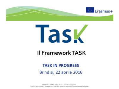 Il Framework TASK TASK	IN	PROGRESS Brindisi,	22	aprile	2016 ERASMUS	 +	 Project	TASK	- IT02-KA201Teacher	Assessing	Key	Competences	in	School:	authentic	task	based		evaluation	methodology