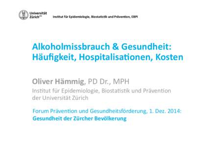 Ins<tut für Epidemiologie, Biosta<s<k und Präven<on, EBPI    Alkoholmissbrauch & Gesundheit:  Häuﬁgkeit, Hospitalisa<onen, Kosten  Oliver Hämmig, PD Dr., MPH  Ins,tut für Epidemiologie, Biost