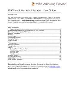 WAS Institution Administration User Guide Revised May 2013 The Web Archiving Service provides tools to manage users and activity. There are two types of administrative users in WAS. An institution administrator can manag