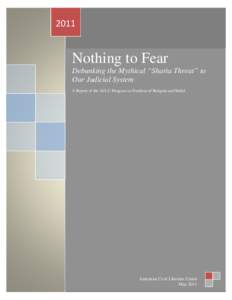 2011  Nothing to Fear Debunking the Mythical “Sharia Threat” to Our Judicial System A Report of the ACLU Program on Freedom of Religion and Belief
