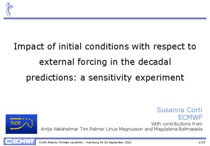 Impact of initial conditions with respect to external forcing in the decadal predictions: a sensitivity experiment Susanna Corti ECMWF