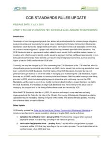 CCB STANDARDS RULES UPDATE RELEASE DATE: 1 JULY 2015 UPDATE TO CCB STANDARDS FEE SCHEDULE AND LABELING REQUIREMENTS Introduction Developers of land management projects that deliver net positive benefits for climate chang