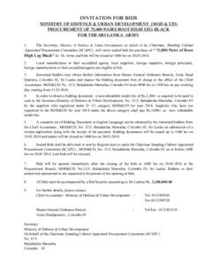 INVITATION FOR BIDS MINISTRY OF DEFENCE & URBAN DEVELOPMENT (MOD & UD) PROCUREMENT OF 75,000 PAIRS BOOT HIGH LEG BLACK FOR THE SRI LANKA ARMY The Secretary, Ministry of Defence & Urban Development on behalf of the Chairm