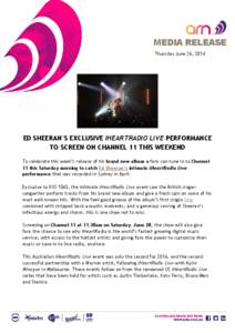 MEDIA RELEASE Thursday June 26, 2014 ED SHEERAN’S EXCLUSIVE IHEARTRADIO LIVE PERFORMANCE TO SCREEN ON CHANNEL 11 THIS WEEKEND To celebrate this week’s release of his brand new album x fans can tune in to Channel