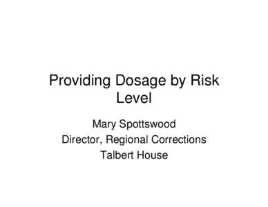 Providing Dosage by Risk Level Mary Spottswood Director, Regional Corrections Talbert House