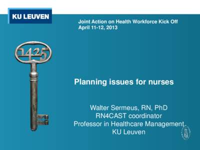 Joint Action on Health Workforce Kick Off April 11-12, 2013 Planning issues for nurses Walter Sermeus, RN, PhD RN4CAST coordinator