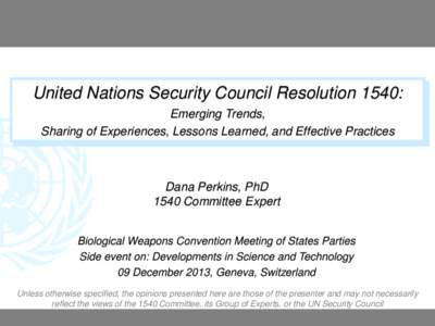 United Nations Security Council Resolution 1540: Emerging Trends, Sharing of Experiences, Lessons Learned, and Effective Practices Dana Perkins, PhD 1540 Committee Expert