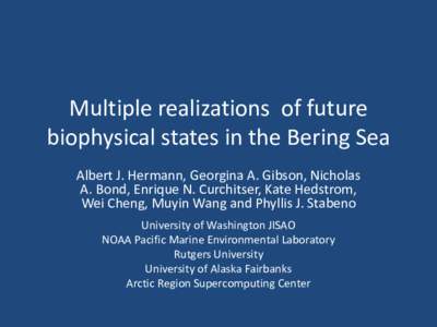 Multiple realizations of future biophysical states in the Bering Sea Albert J. Hermann, Georgina A. Gibson, Nicholas A. Bond, Enrique N. Curchitser, Kate Hedstrom, Wei Cheng, Muyin Wang and Phyllis J. Stabeno University 