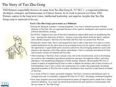 The Story of Tao Zhu Gong TZG Partners respectfully borrows its name from Tao Zhu Gong (b. 517 B.C.) - a respected politician, ideologist, strategist, and businessman in Chinese history. In its work in present era China, TZG