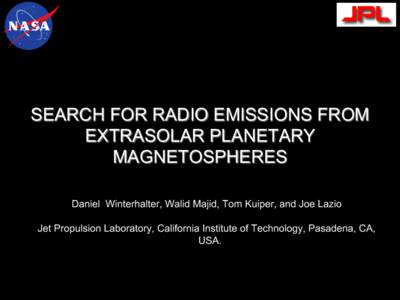 SEARCH FOR RADIO EMISSIONS FROM EXTRASOLAR PLANETARY MAGNETOSPHERES Daniel Winterhalter, Walid Majid, Tom Kuiper, and Joe Lazio Jet Propulsion Laboratory, California Institute of Technology, Pasadena, CA, USA.