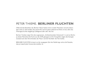 PETER THIEME . BERLINER FLUCHTEN Während des Bestehens der Berliner Mauer haben immer wieder Menschen versucht, dieses Sperrwerk zu überwinden. Das setzte Mut und ein genau kalkuliertes Risiko voraus, denn das