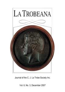 Journal of the C. J. La Trobe Society Inc. Vol. 6, No. 3, December 2007 La Trobeana is kindly sponsored by Mr Peter Lov ell