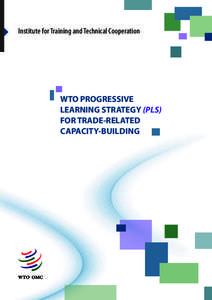 Institute for Training and Technical Cooperation  WTO PROGRESSIVE LEARNING STRATEGY (PLS) FOR TRADE-RELATED CAPACITY-BUILDING