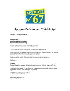 Approve Referendum 67 Ad Script “Rob” – 30 Second TV Robert Dietz Former Claims Supervisor Farmers Insurance Group “I used to be an Insurance Claims Supervisor.