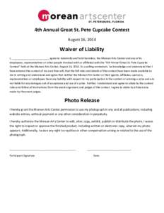 4th Annual Great St. Pete Cupcake Contest August 16, 2014 Waiver of Liability I, _________________________, agree to indemnify and hold harmless, the Morean Arts Center and any of its employees, representatives or other 