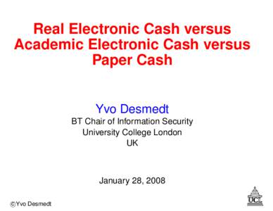 Real Electronic Cash versus Academic Electronic Cash versus Paper Cash Yvo Desmedt BT Chair of Information Security University College London